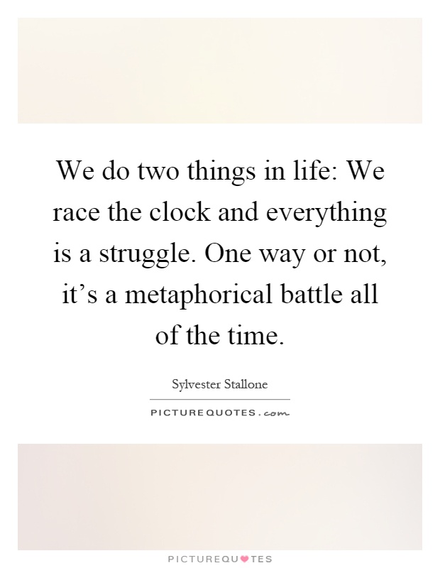 We do two things in life: We race the clock and everything is a struggle. One way or not, it's a metaphorical battle all of the time Picture Quote #1