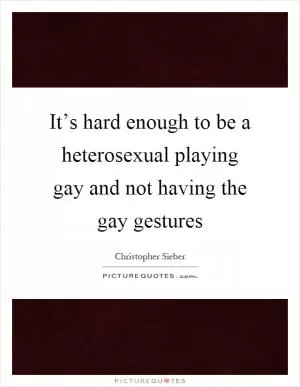 It’s hard enough to be a heterosexual playing gay and not having the gay gestures Picture Quote #1