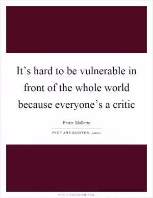 It’s hard to be vulnerable in front of the whole world because everyone’s a critic Picture Quote #1