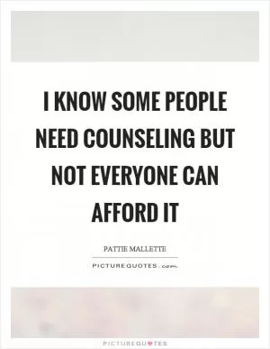 I know some people need counseling but not everyone can afford it Picture Quote #1