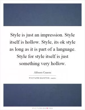 Style is just an impression. Style itself is hollow. Style, its ok style as long as it is part of a language. Style for style itself is just something very hollow Picture Quote #1