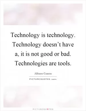 Technology is technology. Technology doesn’t have a, it is not good or bad. Technologies are tools Picture Quote #1