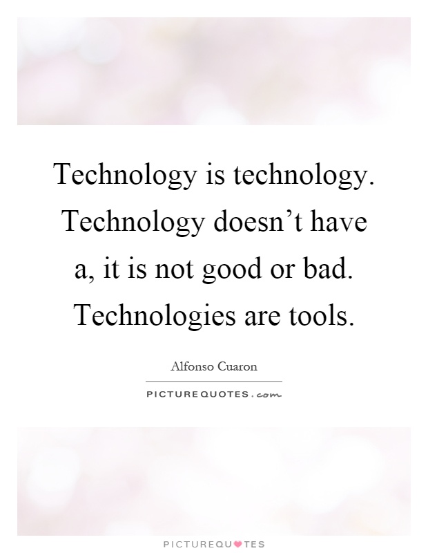 Technology is technology. Technology doesn't have a, it is not good or bad. Technologies are tools Picture Quote #1