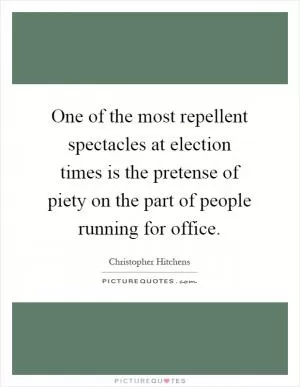One of the most repellent spectacles at election times is the pretense of piety on the part of people running for office Picture Quote #1