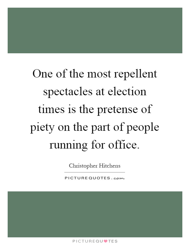 One of the most repellent spectacles at election times is the pretense of piety on the part of people running for office Picture Quote #1