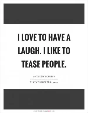 I love to have a laugh. I like to tease people Picture Quote #1