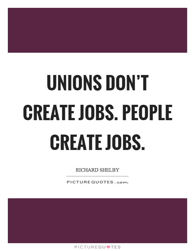 Unions don't create jobs. People create jobs Picture Quote #1