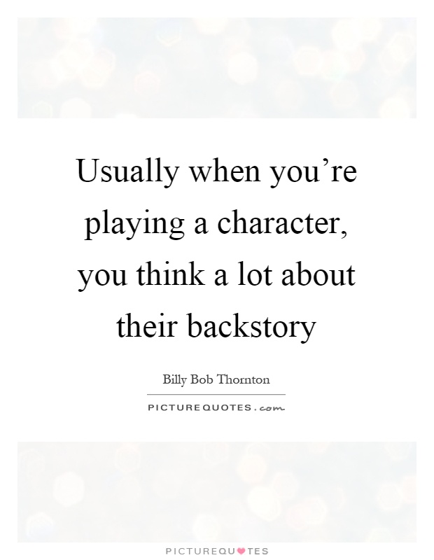 Usually when you're playing a character, you think a lot about their backstory Picture Quote #1