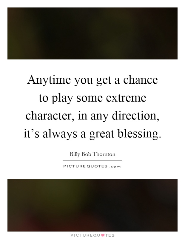 Anytime you get a chance to play some extreme character, in any direction, it's always a great blessing Picture Quote #1