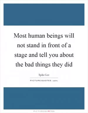 Most human beings will not stand in front of a stage and tell you about the bad things they did Picture Quote #1