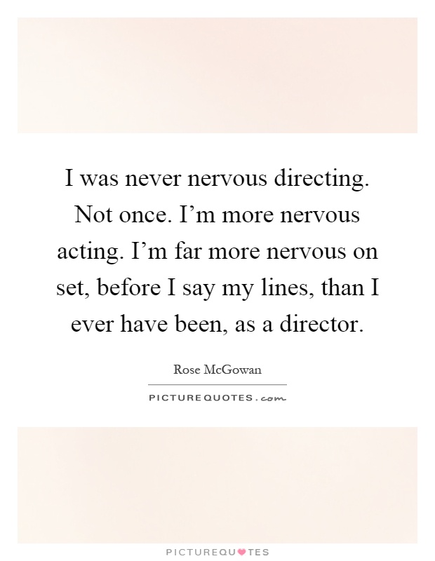 I was never nervous directing. Not once. I'm more nervous acting. I'm far more nervous on set, before I say my lines, than I ever have been, as a director Picture Quote #1