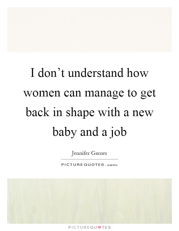 I don't understand how women can manage to get back in shape with a new baby and a job Picture Quote #1