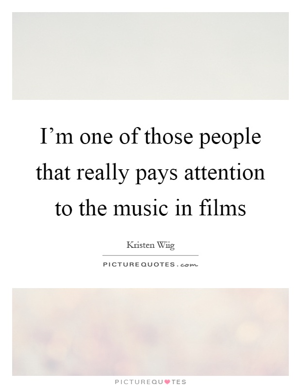 I'm one of those people that really pays attention to the music in films Picture Quote #1