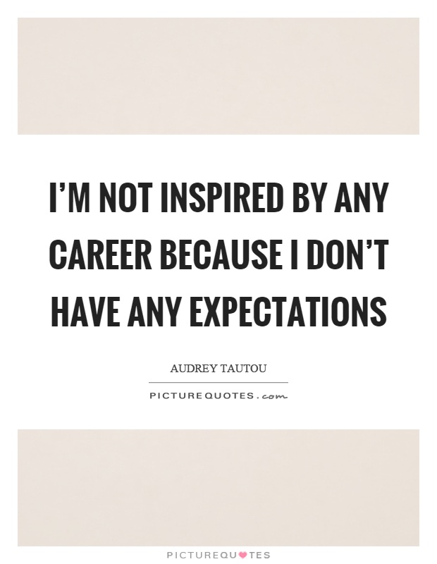 I'm not inspired by any career because I don't have any expectations Picture Quote #1