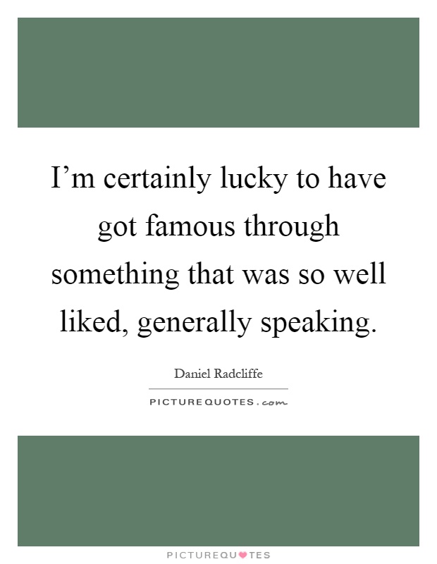 I'm certainly lucky to have got famous through something that was so well liked, generally speaking Picture Quote #1