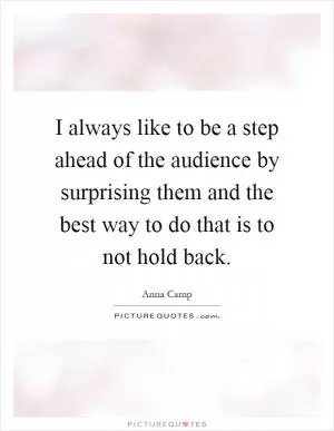 I always like to be a step ahead of the audience by surprising them and the best way to do that is to not hold back Picture Quote #1