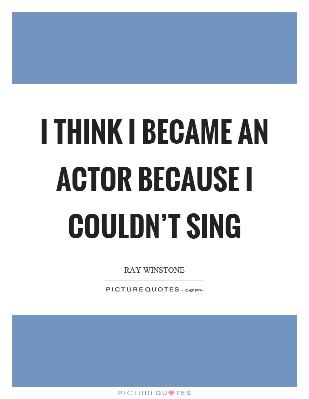 I think I became an actor because I couldn't sing Picture Quote #1