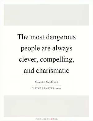 The most dangerous people are always clever, compelling, and charismatic Picture Quote #1