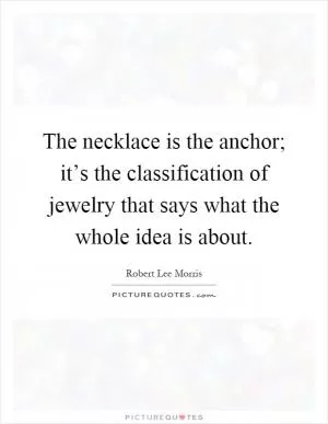 The necklace is the anchor; it’s the classification of jewelry that says what the whole idea is about Picture Quote #1