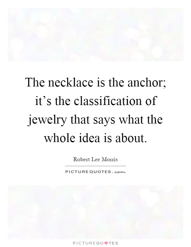 The necklace is the anchor; it's the classification of jewelry that says what the whole idea is about Picture Quote #1