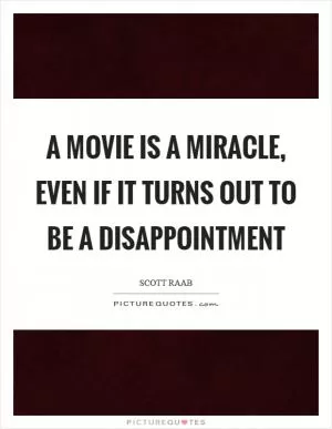 A movie is a miracle, even if it turns out to be a disappointment Picture Quote #1