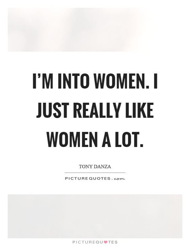 I'm into women. I just really like women a lot Picture Quote #1