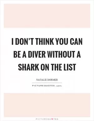 I don’t think you can be a diver without a shark on the list Picture Quote #1