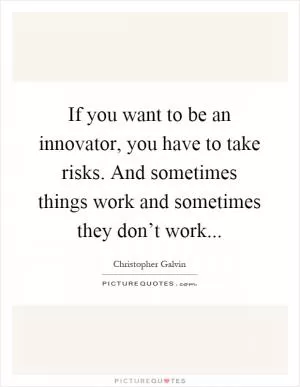 If you want to be an innovator, you have to take risks. And sometimes things work and sometimes they don’t work Picture Quote #1