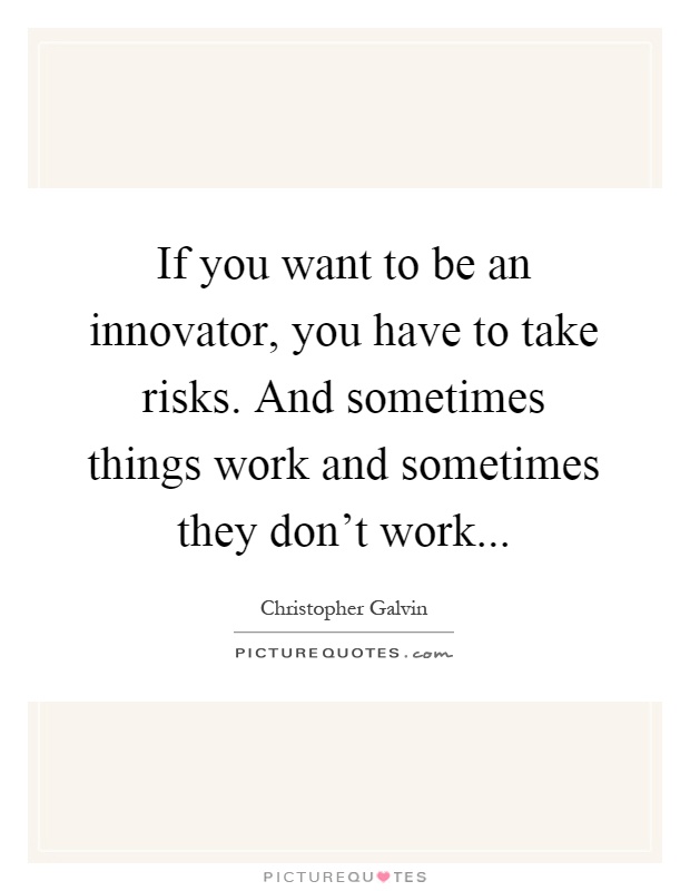 If you want to be an innovator, you have to take risks. And sometimes things work and sometimes they don't work Picture Quote #1
