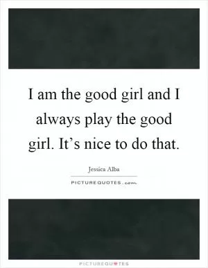 I am the good girl and I always play the good girl. It’s nice to do that Picture Quote #1