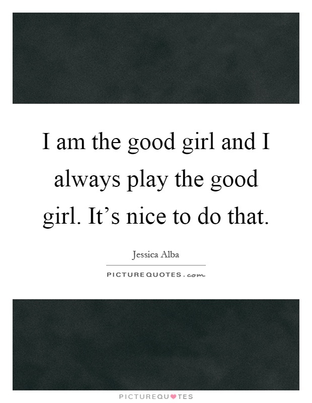 I am the good girl and I always play the good girl. It's nice to do that Picture Quote #1