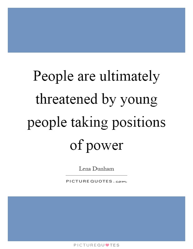 People are ultimately threatened by young people taking positions of power Picture Quote #1