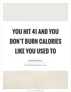 You hit 41 and you don’t burn calories like you used to Picture Quote #1