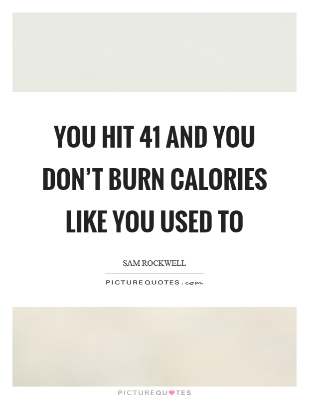 You hit 41 and you don't burn calories like you used to Picture Quote #1