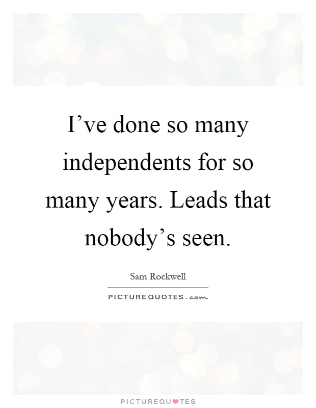 I've done so many independents for so many years. Leads that nobody's seen Picture Quote #1
