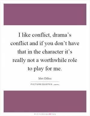 I like conflict, drama’s conflict and if you don’t have that in the character it’s really not a worthwhile role to play for me Picture Quote #1
