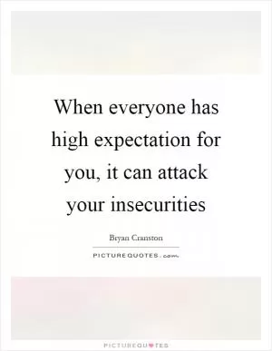 When everyone has high expectation for you, it can attack your insecurities Picture Quote #1