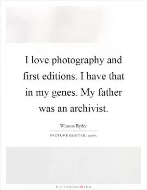 I love photography and first editions. I have that in my genes. My father was an archivist Picture Quote #1