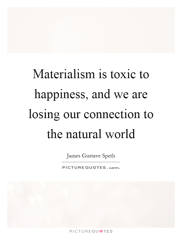 Materialism is toxic to happiness, and we are losing our connection to the natural world Picture Quote #1