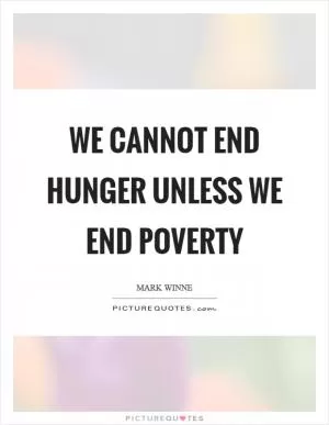 We cannot end hunger unless we end poverty Picture Quote #1