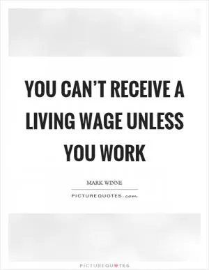 You can’t receive a living wage unless you work Picture Quote #1