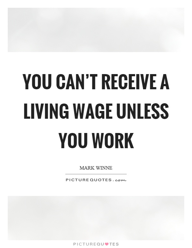 You can't receive a living wage unless you work Picture Quote #1