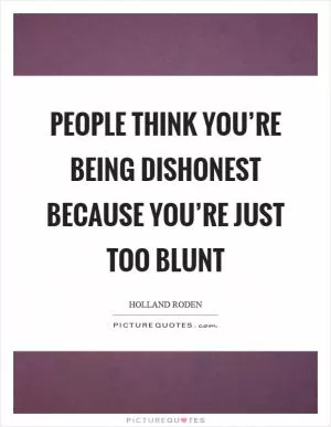 People think you’re being dishonest because you’re just too blunt Picture Quote #1