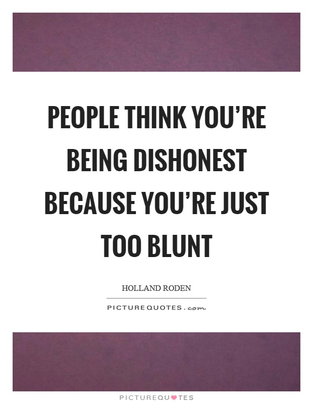 People think you're being dishonest because you're just too blunt Picture Quote #1