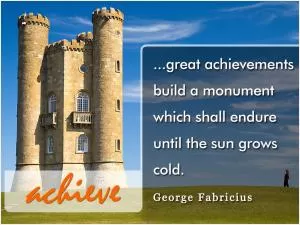Great achievements build a monument which shall endure until the sun grows cold Picture Quote #1