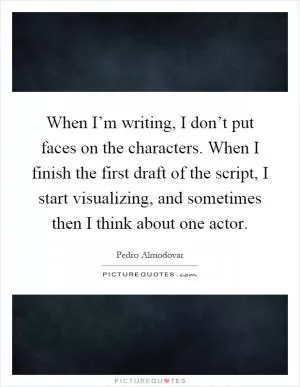 When I’m writing, I don’t put faces on the characters. When I finish the first draft of the script, I start visualizing, and sometimes then I think about one actor Picture Quote #1