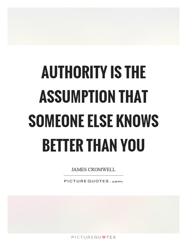 Authority is the assumption that someone else knows better than you Picture Quote #1