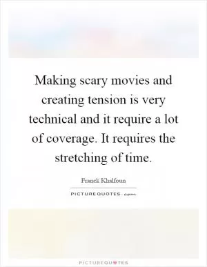 Making scary movies and creating tension is very technical and it require a lot of coverage. It requires the stretching of time Picture Quote #1