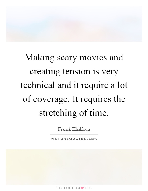 Making scary movies and creating tension is very technical and it require a lot of coverage. It requires the stretching of time Picture Quote #1
