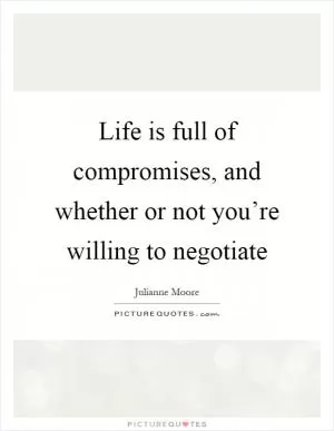 Life is full of compromises, and whether or not you’re willing to negotiate Picture Quote #1